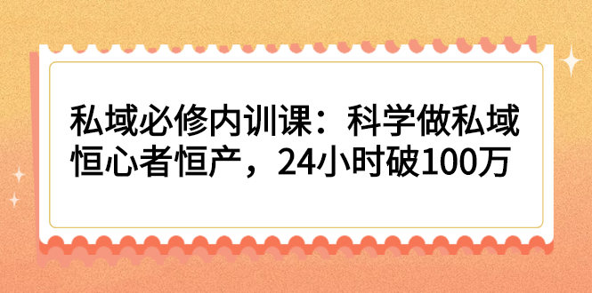 私域必修内训课：科学做私域，恒心者恒产，24小时破100万|52搬砖-我爱搬砖网