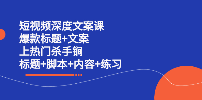 短视频深度文案课 爆款标题+文案 上热门杀手锏|52搬砖-我爱搬砖网