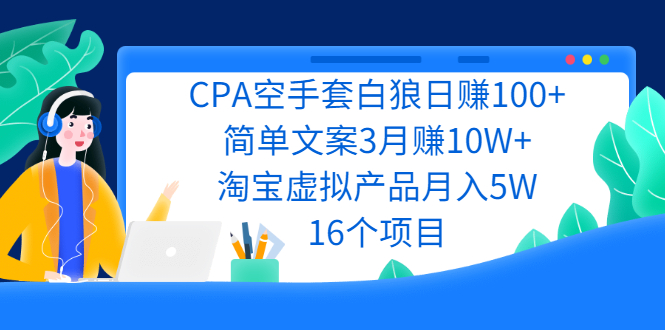 CPA空手套白狼日赚100+简单文案3月赚10W+淘宝虚拟产品月入5W(16个项目)|52搬砖-我爱搬砖网