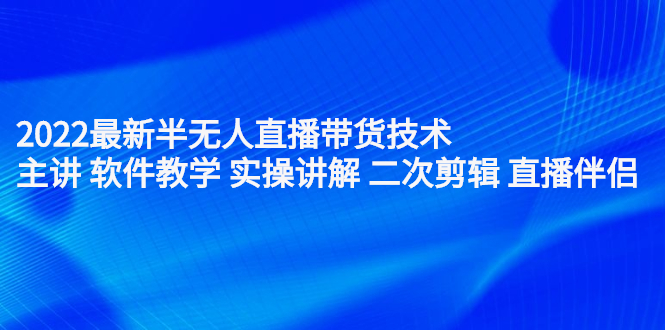 2022最新半无人直播带货技术：主讲 软件教学 实操讲解 二次剪辑 直播伴侣|52搬砖-我爱搬砖网