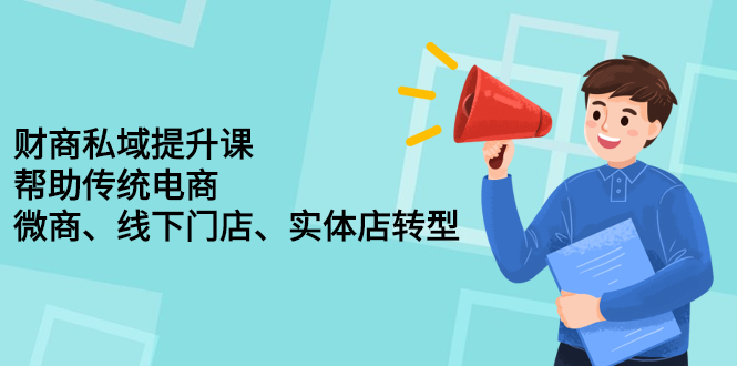 财商私域提升课，帮助传统电商、微商、线下门店、实体店转型|52搬砖-我爱搬砖网