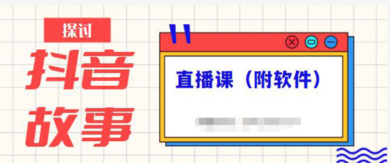 抖音故事类视频制作与直播课程，小白也可以轻松上手|52搬砖-我爱搬砖网