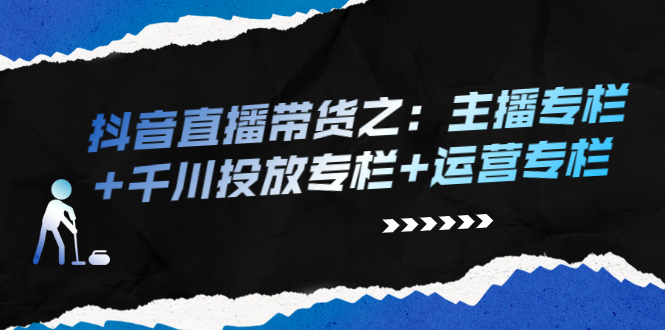 抖音直播带货之：主播专栏+千川投放专栏+运营专栏|52搬砖-我爱搬砖网