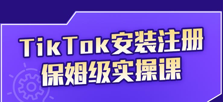 TikTok安装注册保姆级实操课，tiktok账号注册0失败，提高你的账号运营段位|52搬砖-我爱搬砖网