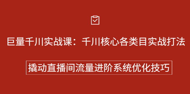 巨量千川实战课：千川核心各类目实战打法，撬动直播间流量进阶系统优化技巧|52搬砖-我爱搬砖网