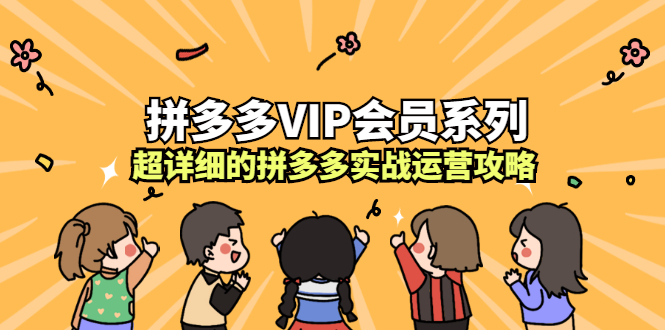 拼多多VIP会员系列，超详细的拼多多实战运营攻略|52搬砖-我爱搬砖网