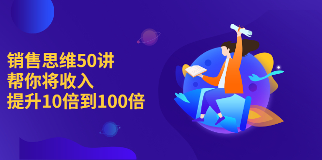 销售思维50讲：帮你将收入提升10倍到100倍|52搬砖-我爱搬砖网