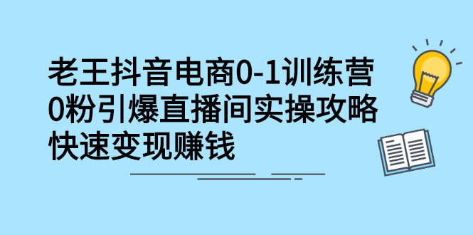 抖音电商0-1训练营，0粉引爆直播间实操攻略，快速变现赚钱|52搬砖-我爱搬砖网