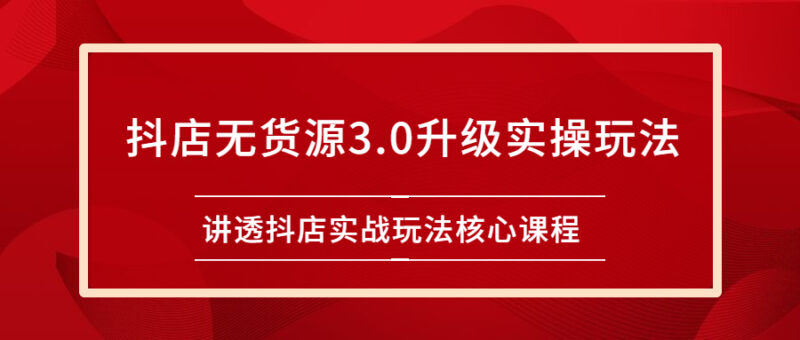 雷子抖店无货源3.0升级实操玩法:讲透抖店实战玩法核心课程|52搬砖-我爱搬砖网