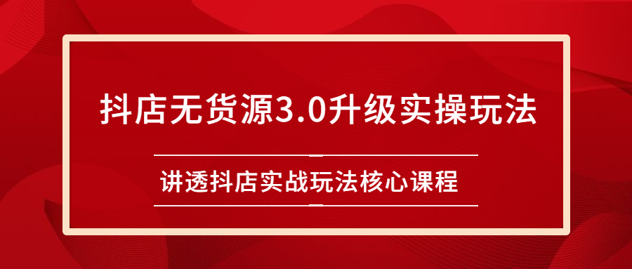 雷子抖店无货源3.0升级实操玩法：讲透抖店实战玩法核心课程|52搬砖-我爱搬砖网