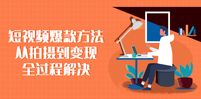 短视频爆款方法：从拍摄到变现全过程解决|52搬砖-我爱搬砖网