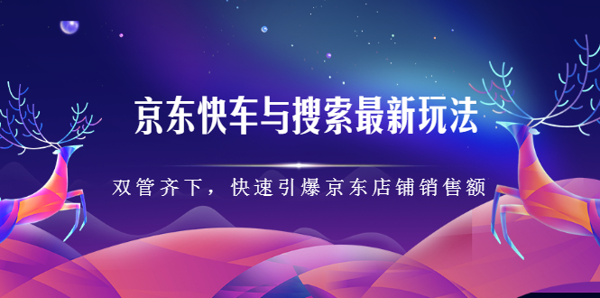 京东快车与搜索最新玩法：双管齐下月销百万，快速引爆京东店铺销售额|52搬砖-我爱搬砖网