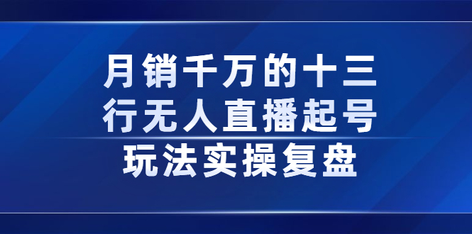 月销千万的十三行无人直播起号玩法实操复盘分享|52搬砖-我爱搬砖网