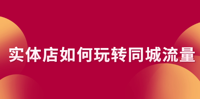 实体店如何玩转同城流量：企业号搭建 门店认领 团购上架 同城引流玩法|52搬砖-我爱搬砖网