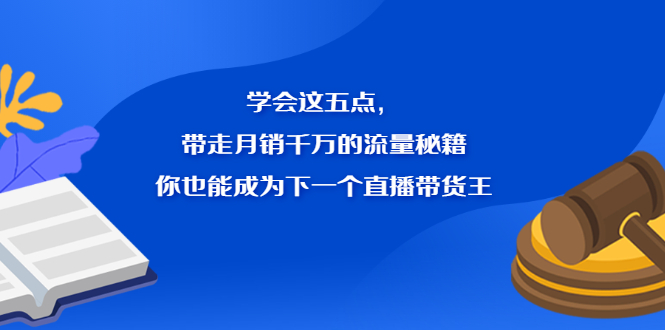 学会这五点，带走月销千万的流量秘籍，你也能成为下一个直播带货王|52搬砖-我爱搬砖网