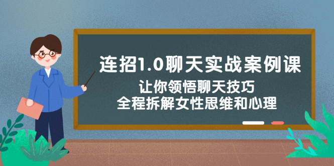 连招1.0聊天实战案例课：让你领悟聊天技巧，全程拆解女性思维和心理！|52搬砖-我爱搬砖网