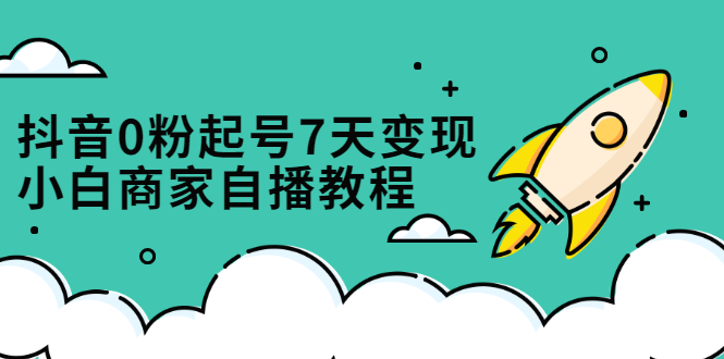 抖音0粉起号7天变现，小白商家自播教程：免费获取流量搭建百万直播间|52搬砖-我爱搬砖网