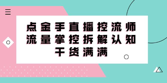 直播控流师线上课，流量掌控拆解认知，干货满满|52搬砖-我爱搬砖网