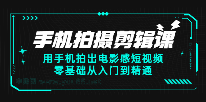 手机拍摄剪辑课：用手机拍出电影感短视频，零基础从入门到精通|52搬砖-我爱搬砖网