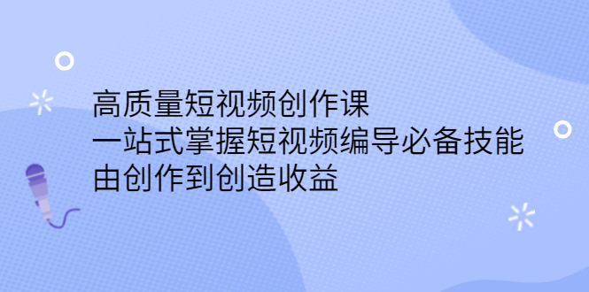 高质量短视频创作课，一站式掌握短视频编导必备技能，由创作到创造收益|52搬砖-我爱搬砖网