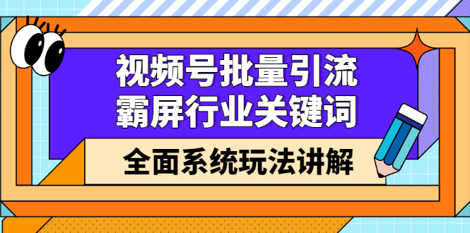 视频号批量引流，霸屏行业关键词全面系统玩法讲解【无水印】|52搬砖-我爱搬砖网