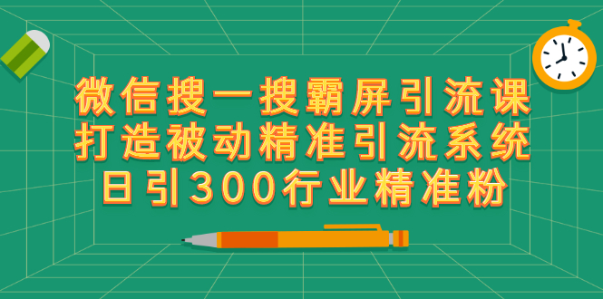 微信搜一搜霸屏引流课，打造被动精准引流系统 日引300行业精准粉【无水印】|52搬砖-我爱搬砖网