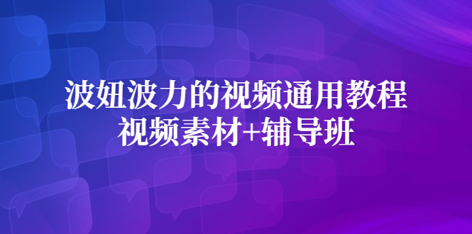 波妞波力的视频通用教程+视频素材+辅导班|52搬砖-我爱搬砖网