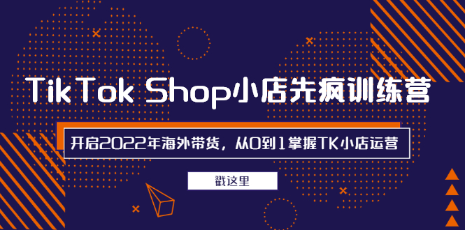 TikTok Shop小店先疯训练营，开启2022年海外带货，从0到1掌握TK小店运营|52搬砖-我爱搬砖网