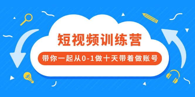 短视频训练营，带你一起从0-1做十天带着做账号|52搬砖-我爱搬砖网