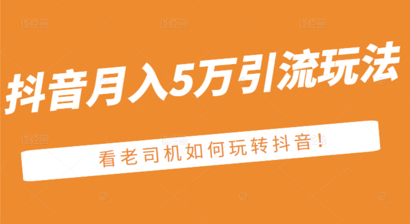 某公众号付费文章：抖音月入5万引流玩法，看看老司机如何玩转抖音|52搬砖-我爱搬砖网