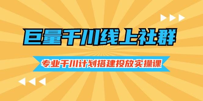 巨量千川线上社群，专业千川计划搭建投放实操课价值999元|52搬砖-我爱搬砖网