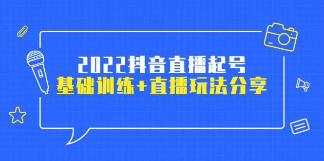 2022抖音直播起号，基础训练+直播玩法分享！|52搬砖-我爱搬砖网