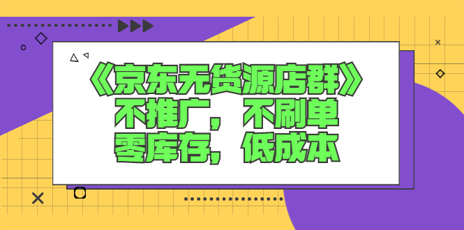 《京东无货源店群》不推广，不s单，零库存，低成本|52搬砖-我爱搬砖网