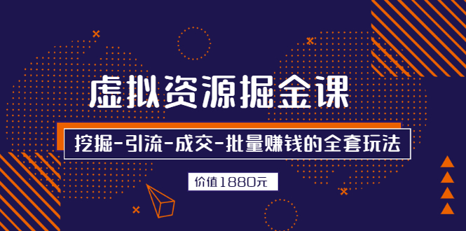 虚拟资源掘金课，挖掘-引流-成交-批量赚钱的全套玩法|52搬砖-我爱搬砖网