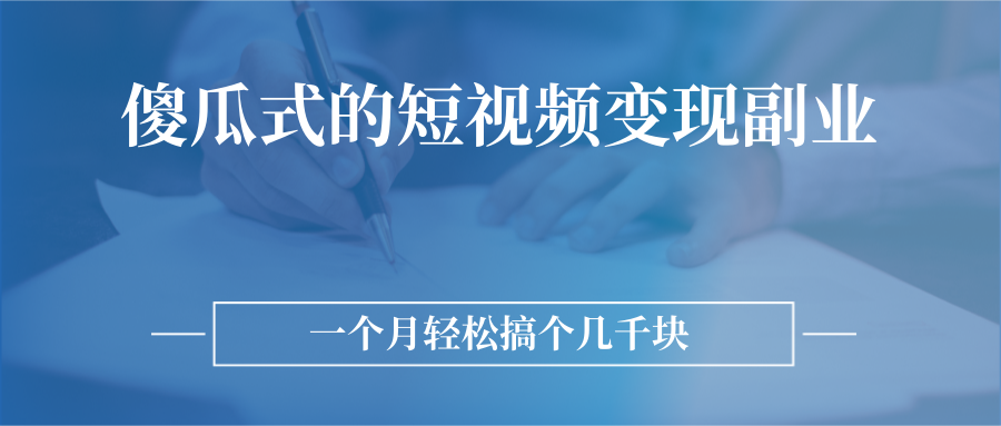 傻瓜式的短视频变现副业  无需技巧，简单制作 一个月搞个几千块|52搬砖-我爱搬砖网