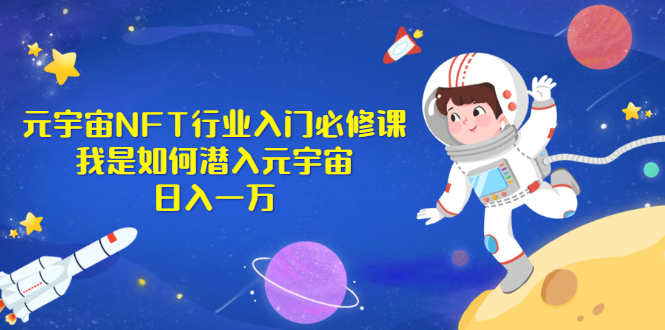 《元宇宙NFT行业入门必修课》我是如何潜入元宇宙日入一万|52搬砖-我爱搬砖网