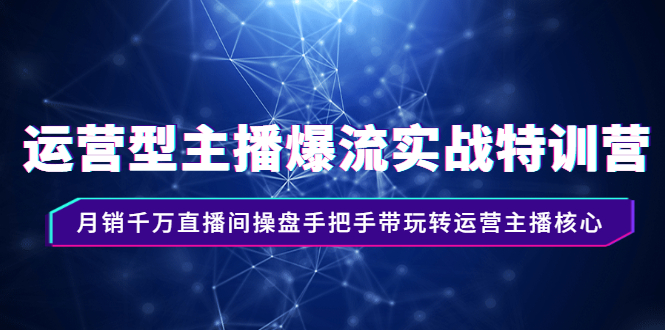 运营型主播爆流实战特训营，月销千万直播间操盘手把手带玩转运营主播核心|52搬砖-我爱搬砖网