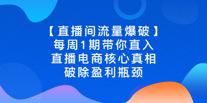 【直播间流量爆破】每周1期带你直入直播电商核心真相，破除盈利瓶颈|52搬砖-我爱搬砖网