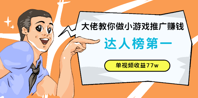 大佬教你做小游戏推广赚钱：达人榜第一、单视频收益77w|52搬砖-我爱搬砖网