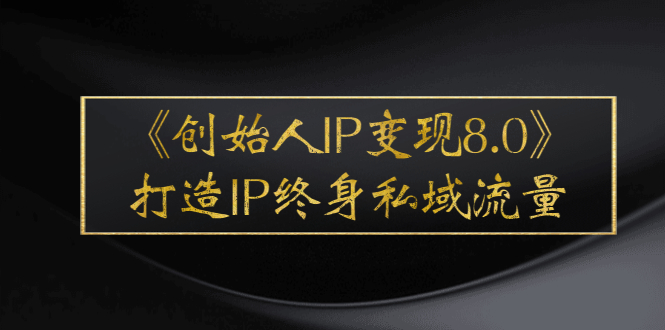 《创始人IP变现8.0》打造IP终身私域流量，干货满满！|52搬砖-我爱搬砖网