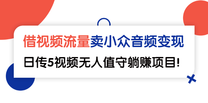 借视频流量，卖小众音频变现，日传5视频无人值守躺赚项目！|52搬砖-我爱搬砖网