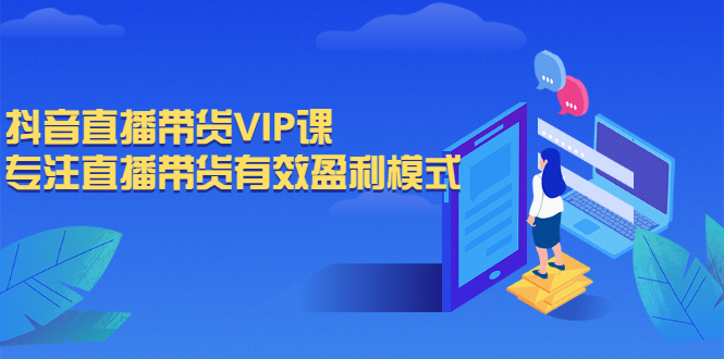 抖音直播带货VIP课，专注直播带货有效盈利模式|52搬砖-我爱搬砖网