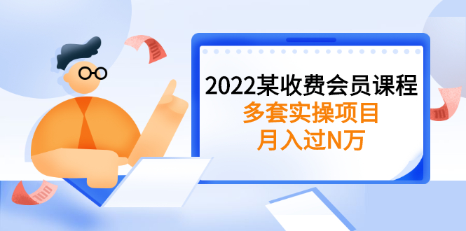 2022某收费会员课程：多套实操项目，月入过N万【持续更新】|52搬砖-我爱搬砖网