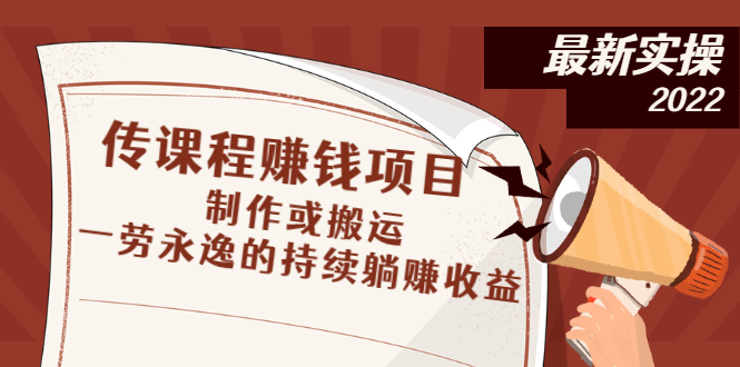 传课程赚钱项目：制作或搬运，一劳永逸的持续躺赚收益|52搬砖-我爱搬砖网