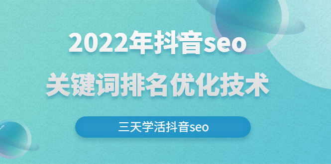 2022年抖音seo关键词排名优化技术，三天学活抖音seo|52搬砖-我爱搬砖网