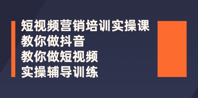 短视频营销培训实操课：教你做抖音，教你做短视频，实操辅导训练|52搬砖-我爱搬砖网