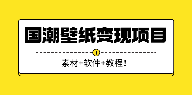 国潮壁纸变现项目：新手可操作日赚300+|52搬砖-我爱搬砖网