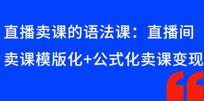 直播卖课的语法课：直播间卖课模版化+公式化卖课变现|52搬砖-我爱搬砖网