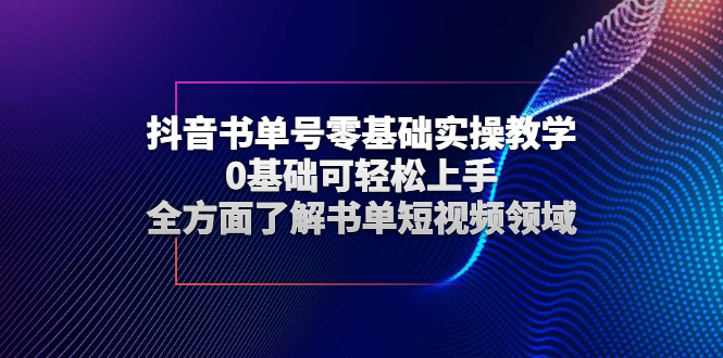 抖音书单号零基础实操教学，0基础可轻松上手，全方面了解书单短视频领域|52搬砖-我爱搬砖网