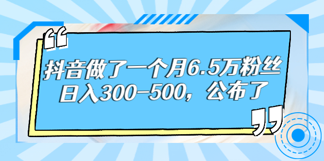 抖音做了一个月6.5万粉丝，日入300-500，公布了！|52搬砖-我爱搬砖网